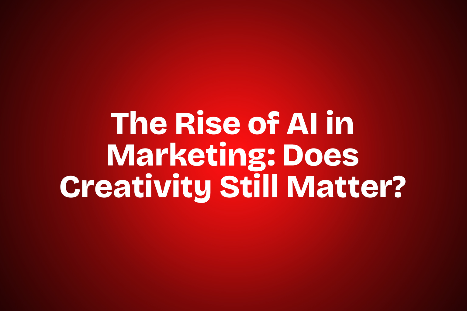 The Rise of AI in Marketing: Does Creativity Still Matter?
