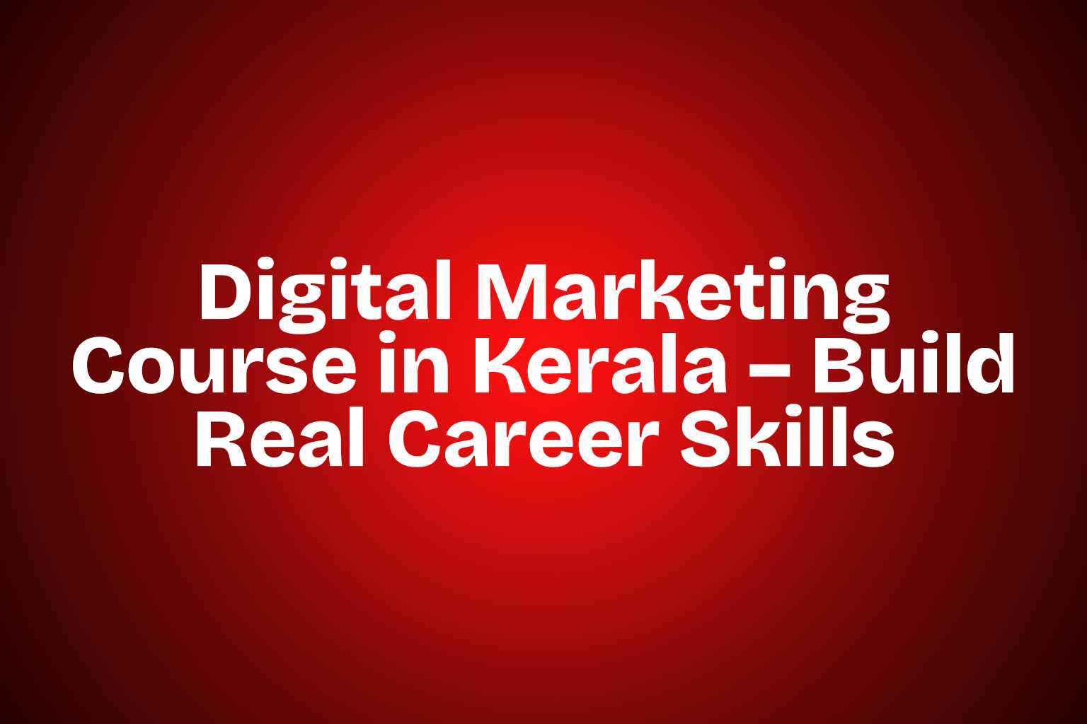 Digital Marketing Course in Kerala – Build Real Career Skills